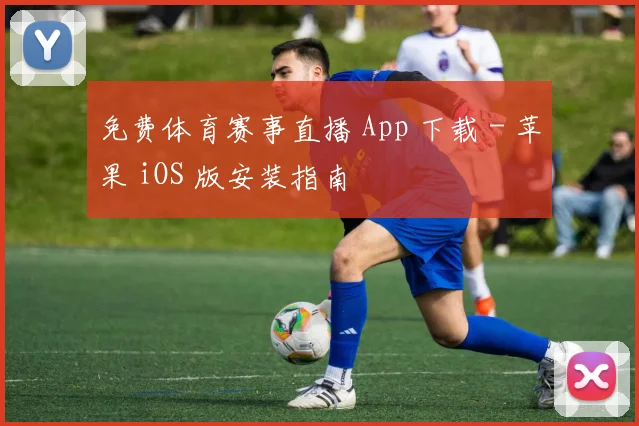 免费体育赛事直播 App 下载 - 苹果 iOS 版安装指南