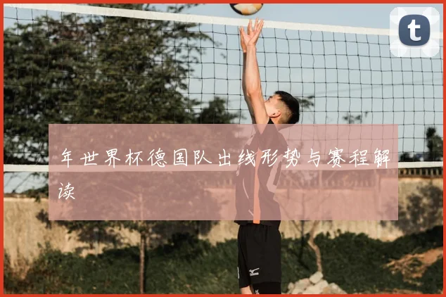 年世界杯德国队出线形势与赛程解读