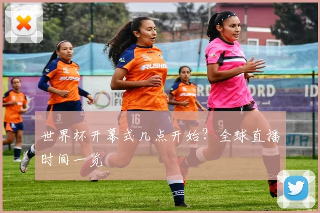 世界杯开幕式几点开始？全球直播时间一览